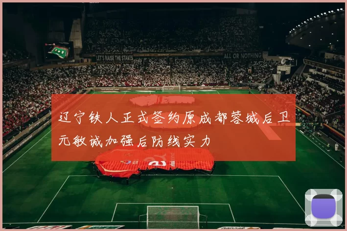 辽宁铁人正式签约原成都蓉城后卫元敏诚加强后防线实力