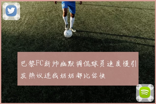 巴黎FC新帅幽默调侃球员速度慢引发热议连我奶奶都比你快