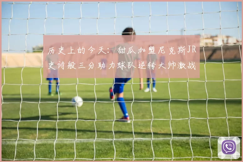 历史上的今天：甜瓜加盟尼克斯JR史诗般三分助力球队逆转大帅激战指环王