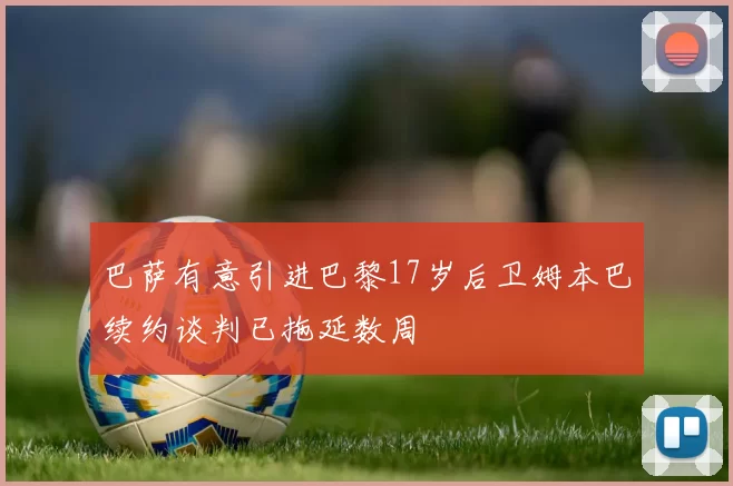巴萨有意引进巴黎17岁后卫姆本巴续约谈判已拖延数周