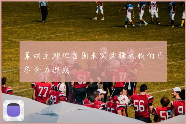莱切主帅坦言国米实力强大我们已尽全力迎战
