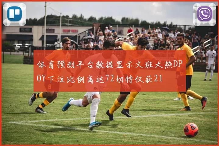 体育预测平台数据显示文班大热DPOY下注比例高达72切特仅获21