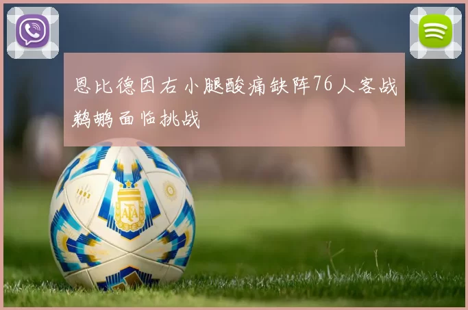 恩比德因右小腿酸痛缺阵76人客战鹈鹕面临挑战