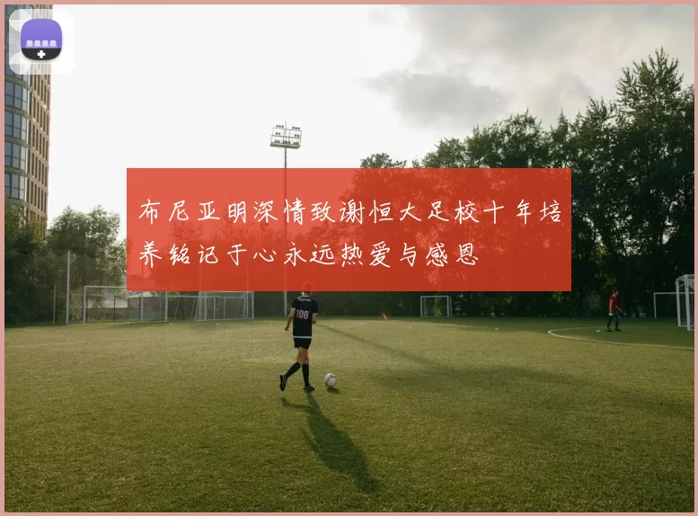 布尼亚明深情致谢恒大足校十年培养铭记于心永远热爱与感恩