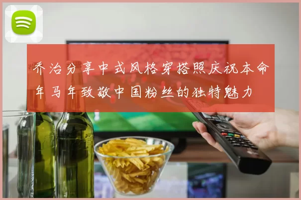 乔治分享中式风格穿搭照庆祝本命年马年致敬中国粉丝的独特魅力
