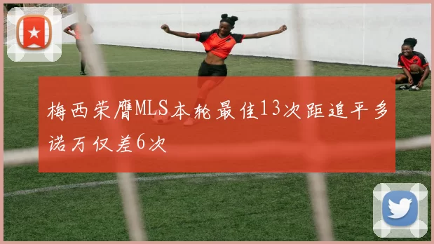 梅西荣膺MLS本轮最佳13次距追平多诺万仅差6次